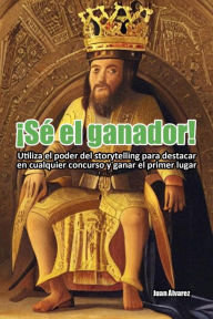 Title: ¡Sé el ganador! Utiliza el poder del storytelling para destacar en cualquier concurso y ganar el primer lugar., Author: Juan Álvarez