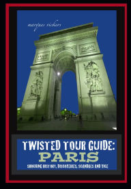 Title: Twisted Tour Guide: Paris : Shocking History, Discoveries, Scandals and Vice, Author: Marques Vickers