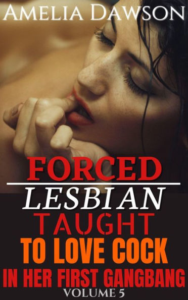 Forced: Lesbian Taught to Love Cock in Her First Gangbang: Volume 5