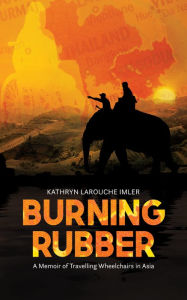 Title: Burning Rubber: A Memoir of Travelling Wheelchairs in Asia, Author: Kathryn Larouche Imler