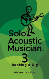 Title: Solo Acoustic Musician 3: Booking a Gig, Author: Michael Nichols