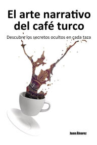 Title: El arte narrativo del café turco: Descubre los secretos ocultos en cada taza, Author: Juan Álvarez
