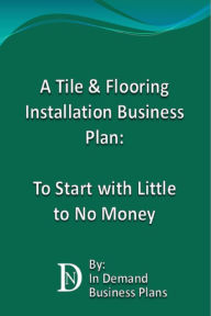 Title: A Tile & Flooring Installation Business Plan: To Start with Little to No Money, Author: In Demand Business Plans