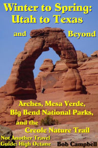 Title: Winter to Spring: Utah to Texas and beyond - Arches, Mesa Verde, Big Bend National Parks, and the Creole Nature Trail, Author: Bob Campbell