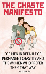 Title: The Chaste Manifesto: For Men in Default or Permanent Chastity and the Women Who Prefer Them That Way, Author: Giles English
