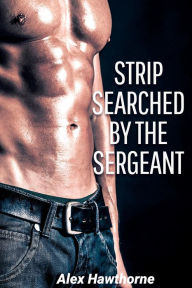 Title: Strip Searched by the Sergeant, Author: Alex Hawthorne