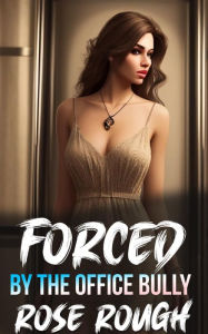 Title: Forced by the Office Bully, Author: Rose Rough