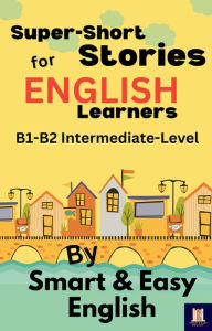 Title: Super-Short Stories for English Learners B1-B2 (Intermediate), Author: Smart and Easy English