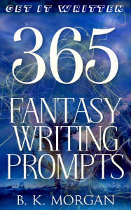 Title: 365 Fantasy Writing Prompts (Get It Written, #1), Author: B.K. Morgan