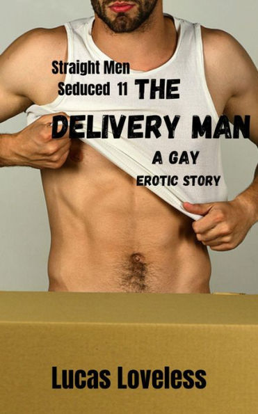 Straight Men Seduced 11: The Delivery Man - A Gay Erotic Story