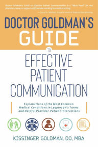 Title: Doctor Goldman's Guide to Effective Patient Communication: Explanations of the Most Common Medical Conditions in Layperson's Terms and Helpful Provider-Patient Interactions, Author: Kissinger Goldman