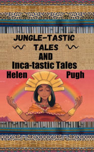 Title: Jungle-tastic Tales and Inca-tastic Tales, Author: Helen Pugh