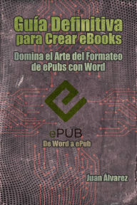 Title: Guía Definitiva para Crear eBooks: Domina el arte del formateo de ePubs con Word, Author: Juan Álvarez