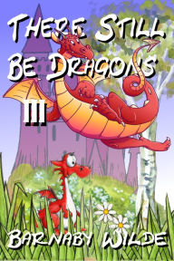 Title: There Still Be Dragons (Vol 3), Author: Barnaby Wilde