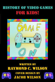 Title: Game On: History of Video Games for Kids, Author: Raymond C. Wilson