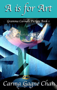 Title: A is for Art (Gramma Carmels Picture Books, #1), Author: Carma Gagne Chan