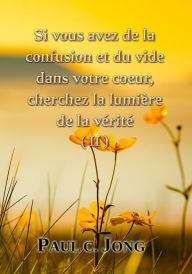 Title: Si vous avez de la confusion et du vide dans votre coeur, cherchez la lumière de la vérité (II), Author: Paul C. Jong