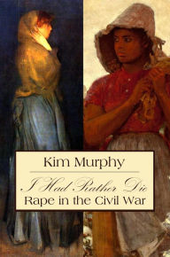 Title: I Had Rather Die: Rape in the Civil War, Author: Kim Murphy