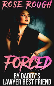 Title: Forced by Daddy's Lawyer Best Friend, Author: Rose Rough