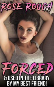 Title: Forced & Used in the Library by My Best Friend!, Author: Rose Rough