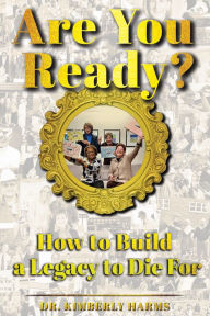 Title: Are You Ready? How to Build a Legacy to Die For, Author: Kimberly Harms