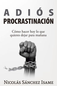 Title: Adiós procrastinación: cómo hacer hoy lo que quieres dejar para mañana, Author: Nicolás Sánchez Isame