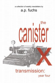 Title: The Canister X Transmission: Year Four - Collected Newsletters, Author: A. P. Fuchs