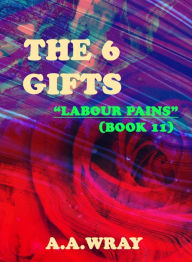 Title: The 6 Gifts: Labour Pains - Book 11, Author: A.A Wray