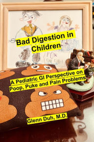 Title: Bad Digestion in Children: A Pediatric GI Perspective on Poop, Puke and Pain Problems, Author: Glenn Duh