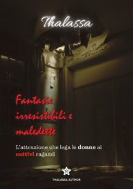 Title: Fantasie irresistibili e maledette: l'attrazione che lega le donne ai cattivi ragazzi, Author: Thalassa