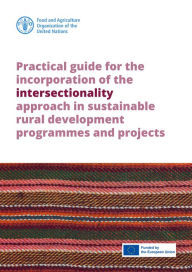 Title: Practical Guide for the Incorporation of the Intersectionality Approach in Sustainable Rural Development Programmes and Projects, Author: Food and Agriculture Organization of the United Nations