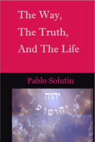 Title: The Way, the Truth and the Life, Author: Pablo H. Solutin