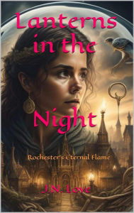 Title: Lanterns in the Night: Rochester's Eternal Flame, Author: J.N. Love