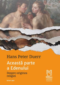 Title: Aceasta parte a Edenului. Despre originea religiei, Author: Hans Peter Duerr