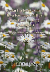 Title: Ibuku lya ku Kushiwa kwa Kumupashi Ilya kwa Paul C. Jong Ilyalenga 3: Kalata wa Ntanshi wa kwa Yohane (I), Author: Paul C. Jong
