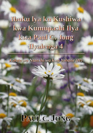 Title: Ibuku lya ku Kushiwa kwa Kumupashi Ilya kwa Paul C. Jong Ilyalenga 4: Kalata wa Ntanshi wa kwa Yohane (II), Author: Paul C. Jong