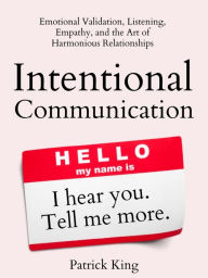 Title: Intentional Communication: Emotional Validation, Listening, Empathy, and the Art of Harmonious Relationships, Author: Patrick King