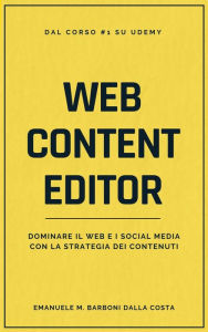 Title: Web Content Editor: Dominare il Web e i Social Media con la Strategia dei Contenuti, Author: Emanuele M. Barboni Dalla Costa
