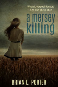 Title: A Mersey Killing: When Liverpool Rocked, And The Music Died, Author: Brian L. Porter