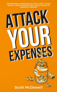 Title: Attack Your Expenses: The Personal Finance Quick Start Guide to Save Money, Lower Expenses and Lower the Bar to Financial Freedom, Author: Scott McDowell