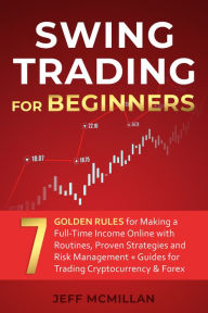 Title: Swing Trading for Beginners: 7 Golden Rules for Making a Full-Time Income Online with Routines, Proven Strategies and Risk Management + Guides for Trading Cryptocurrency & Forex, Author: Jeff Mcmillan