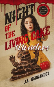 Title: Night of the Living Cake Monsters: A Retro Creature Feature, Author: J.A.  Hernandez