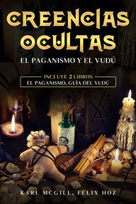 Title: Creencias Ocultas: Incluye 2 libros - El Paganismo, Guía del Vudú, Author: Karl McGill