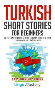 Title: Turkish Short Stories for Beginners: 20 Captivating Short Stories to Learn Turkish & Grow Your Vocabulary the Fun Way!, Author: Lingo Mastery