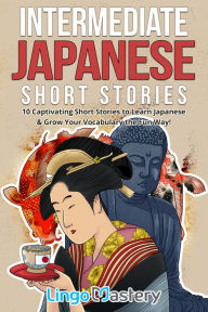 Title: Intermediate Japanese Short Stories: 10 Captivating Short Stories to Learn Japanese & Grow Your Vocabulary the Fun Way!, Author: Lingo Mastery