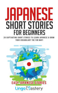 Title: Japanese Short Stories for Beginners: 20 Captivating Short Stories to Learn Japanese & Grow Your Vocabulary the Fun Way!, Author: Lingo Mastery