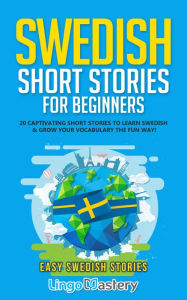 Title: Swedish Short Stories for Beginners: 20 Captivating Short Stories to Learn Swedish & Grow Your Vocabulary the Fun Way!, Author: Lingo Mastery