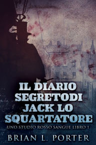 Title: Il Diario Segreto Di Jack Lo Squartatore, Author: Brian L. Porter