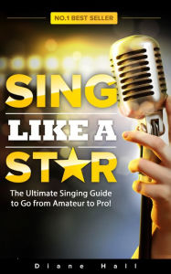 Title: Sing Like a Star: The Ultimate Singing Guide to Go from Amateur to Pro!, Author: Diane Hall