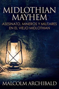 Title: Midlothian Mayhem - Asesinato, mineros y militares en el viejo Midlothian, Author: Malcolm Archibald